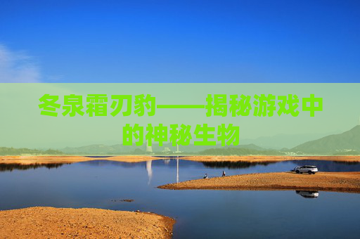 冬泉霜刃豹——揭秘游戏中的神秘生物