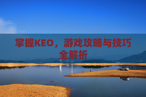 掌握KEO，游戏攻略与技巧全解析