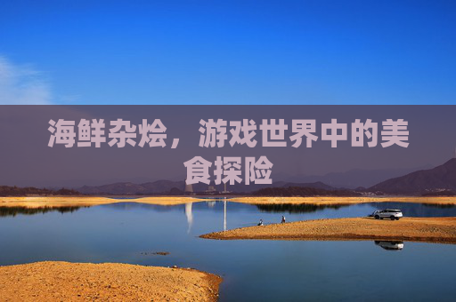 海鲜杂烩，游戏世界中的美食探险