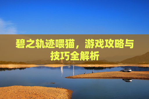 碧之轨迹喂猫，游戏攻略与技巧全解析