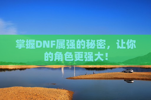掌握DNF属强的秘密，让你的角色更强大！