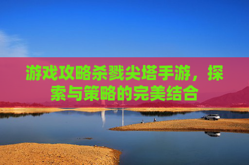 游戏攻略杀戮尖塔手游，探索与策略的完美结合