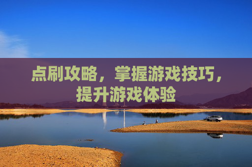 点刷攻略，掌握游戏技巧，提升游戏体验