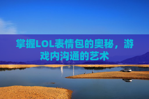掌握LOL表情包的奥秘，游戏内沟通的艺术