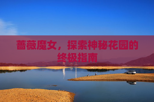 蔷薇魔女，探索神秘花园的终极指南