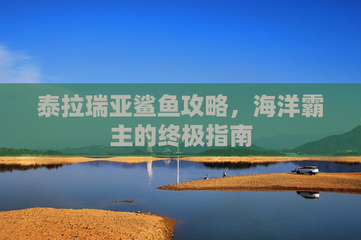 泰拉瑞亚鲨鱼攻略，海洋霸主的终极指南