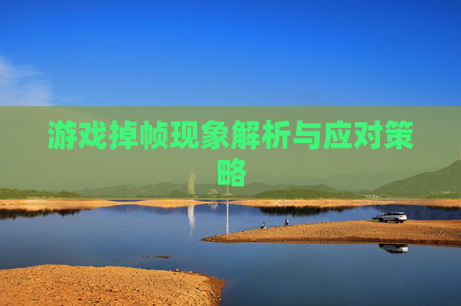 游戏掉帧现象解析与应对策略