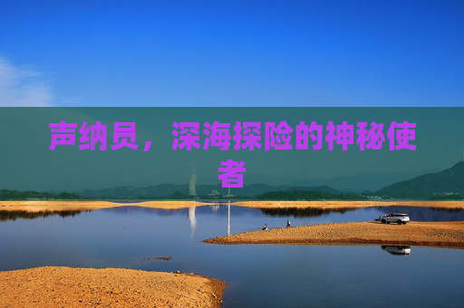 声纳员，深海探险的神秘使者