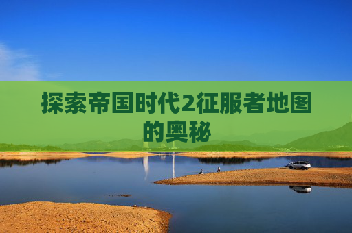 探索帝国时代2征服者地图的奥秘
