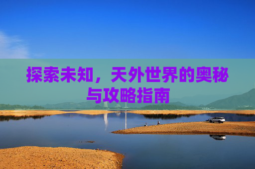 探索未知，天外世界的奥秘与攻略指南