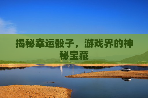 揭秘幸运骰子，游戏界的神秘宝藏