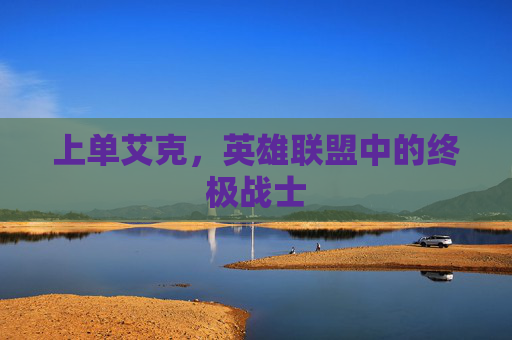 上单艾克，英雄联盟中的终极战士