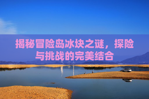 揭秘冒险岛冰块之谜，探险与挑战的完美结合