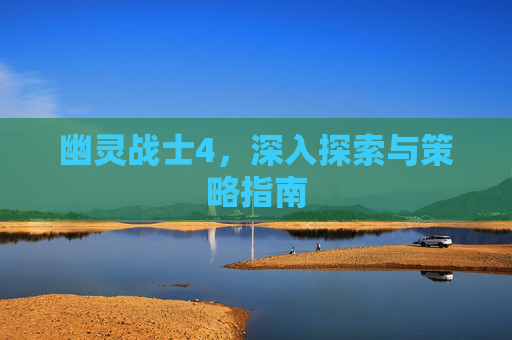 幽灵战士4，深入探索与策略指南