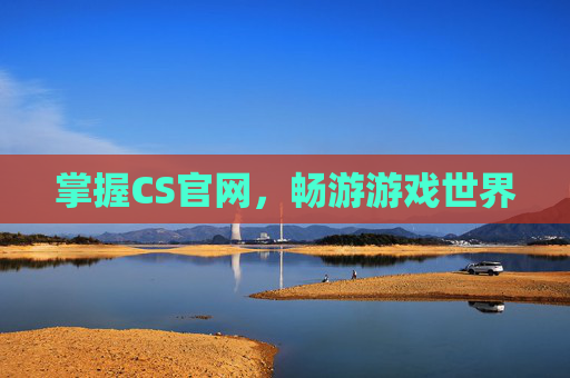 掌握CS官网，畅游游戏世界