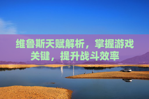 维鲁斯天赋解析，掌握游戏关键，提升战斗效率