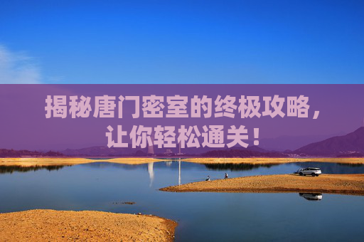 揭秘唐门密室的终极攻略，让你轻松通关！
