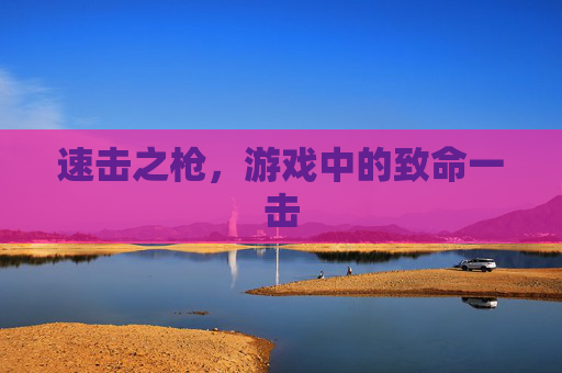 速击之枪，游戏中的致命一击