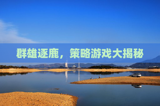 群雄逐鹿，策略游戏大揭秘