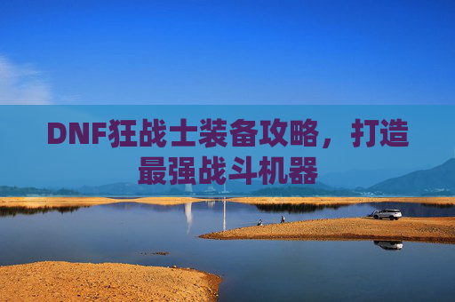 DNF狂战士装备攻略，打造最强战斗机器
