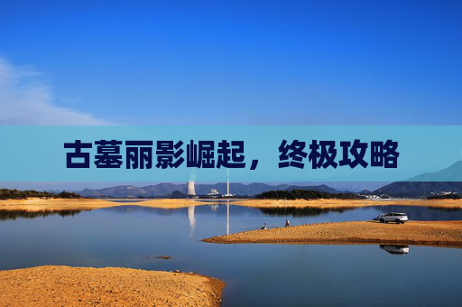 古墓丽影崛起，终极攻略