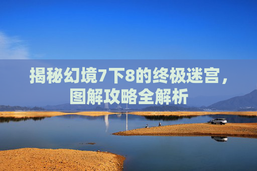揭秘幻境7下8的终极迷宫，图解攻略全解析