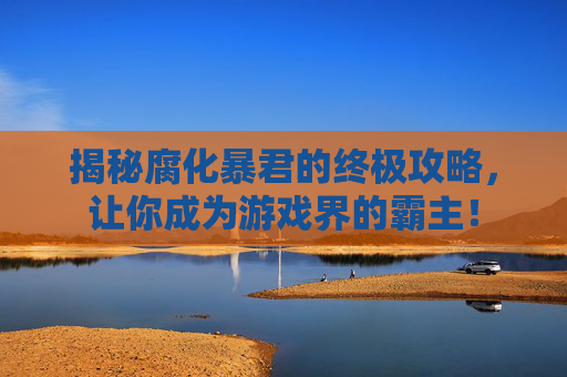 揭秘腐化暴君的终极攻略，让你成为游戏界的霸主！