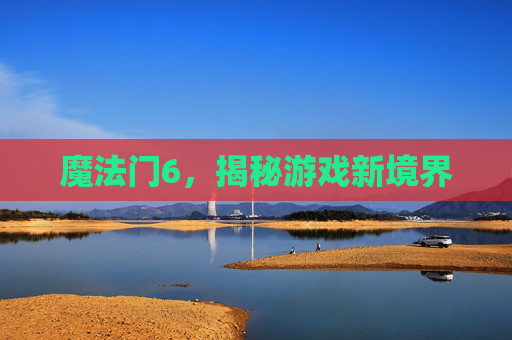 魔法门6，揭秘游戏新境界