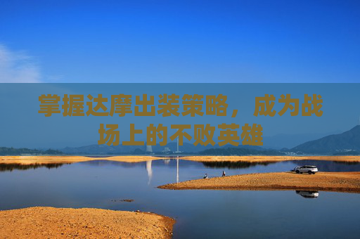 掌握达摩出装策略，成为战场上的不败英雄