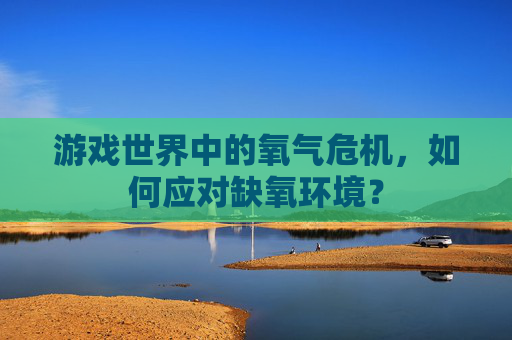 游戏世界中的氧气危机，如何应对缺氧环境？