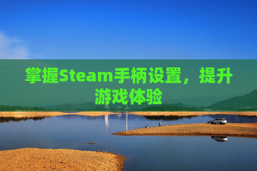 掌握Steam手柄设置，提升游戏体验