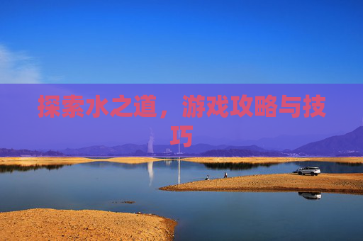 探索水之道，游戏攻略与技巧