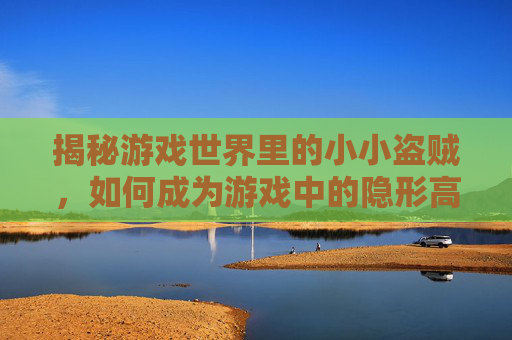 揭秘游戏世界里的小小盗贼，如何成为游戏中的隐形高手