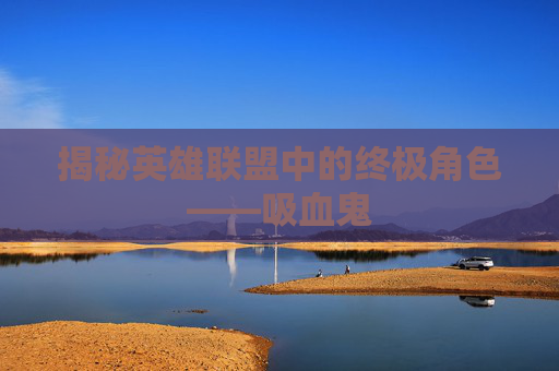 揭秘英雄联盟中的终极角色——吸血鬼