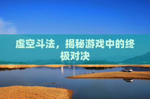 虚空斗法，揭秘游戏中的终极对决