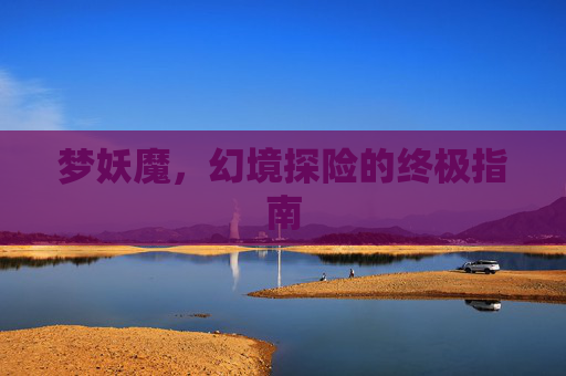 梦妖魔，幻境探险的终极指南