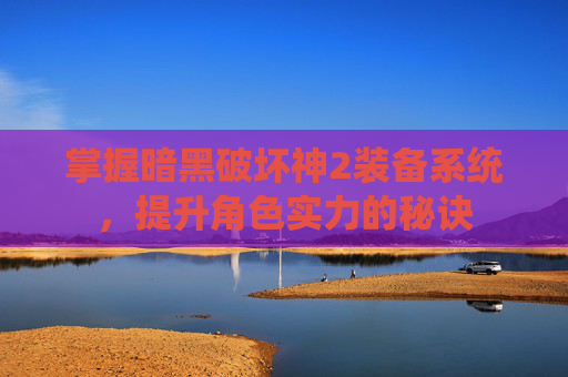 掌握暗黑破坏神2装备系统，提升角色实力的秘诀
