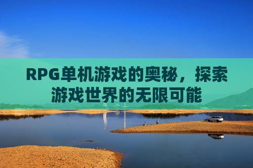 RPG单机游戏的奥秘，探索游戏世界的无限可能