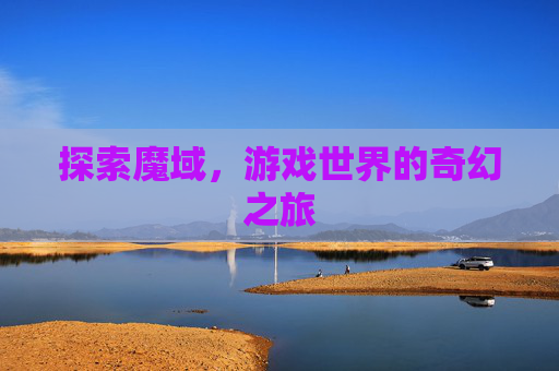 探索魔域，游戏世界的奇幻之旅