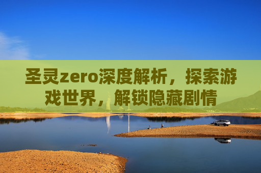 圣灵zero深度解析，探索游戏世界，解锁隐藏剧情