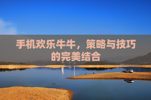 手机欢乐牛牛，策略与技巧的完美结合