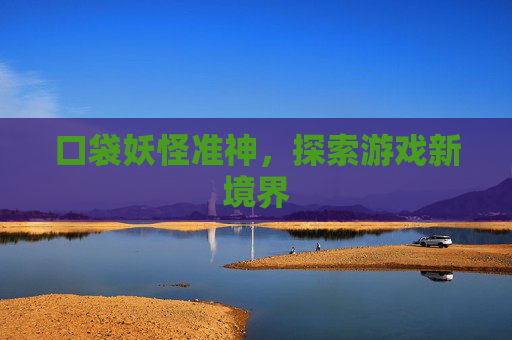 口袋妖怪准神，探索游戏新境界