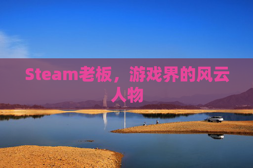 Steam老板，游戏界的风云人物
