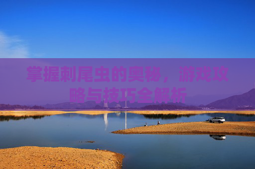 掌握刺尾虫的奥秘，游戏攻略与技巧全解析