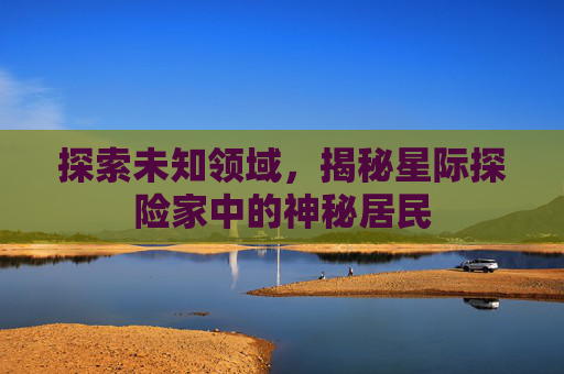 探索未知领域，揭秘星际探险家中的神秘居民