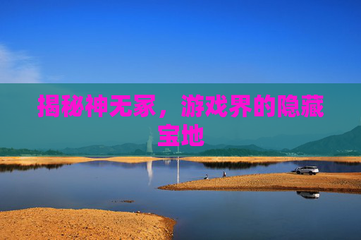 揭秘神无冢，游戏界的隐藏宝地