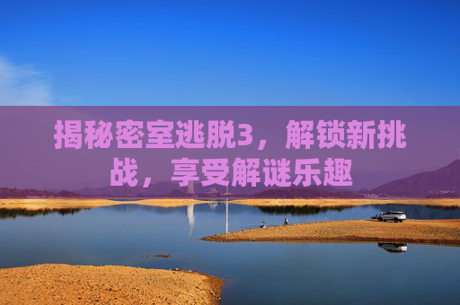 揭秘密室逃脱3，解锁新挑战，享受解谜乐趣