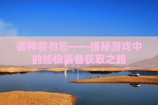 御神装勿忘——揭秘游戏中的终极装备获取之路
