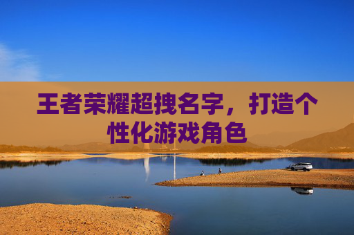 王者荣耀超拽名字，打造个性化游戏角色