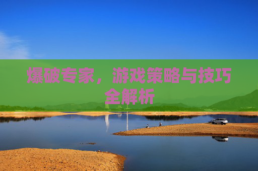 爆破专家，游戏策略与技巧全解析